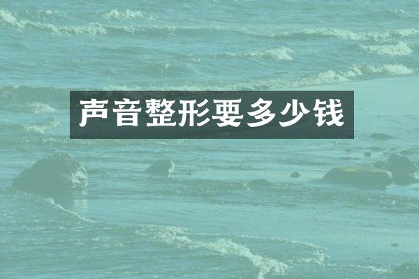 声音整形要多少钱