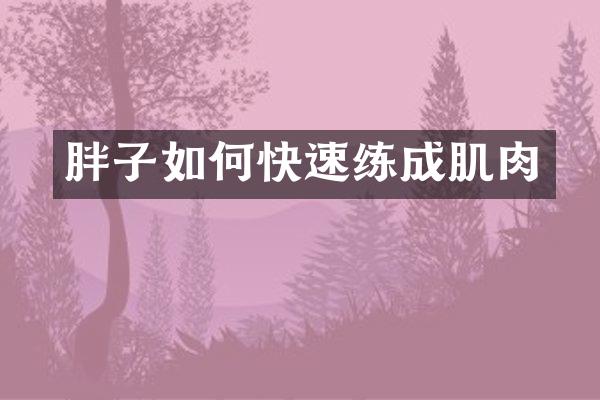 胖子如何快速练成肌肉