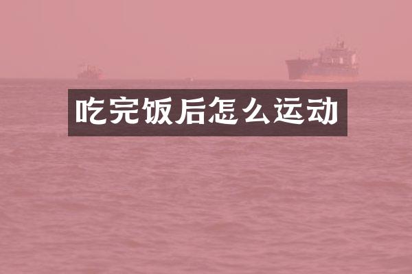 吃完饭后怎么运动