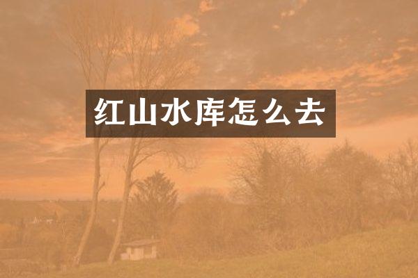 红山水库怎么去