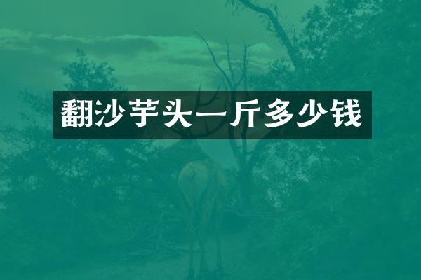 翻沙芋头一斤多少钱
