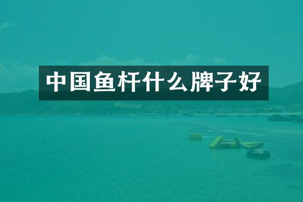 中国鱼杆什么牌子好