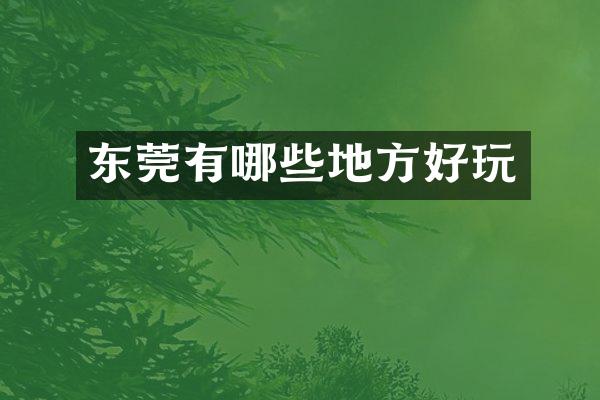 东莞有哪些地方好玩