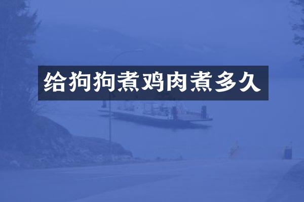 给狗狗煮鸡肉煮多久