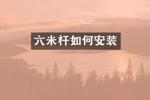 六米杆如何安装