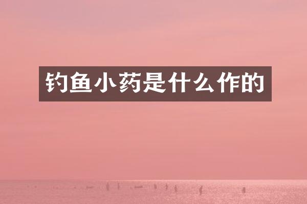 钓鱼小药是什么作的