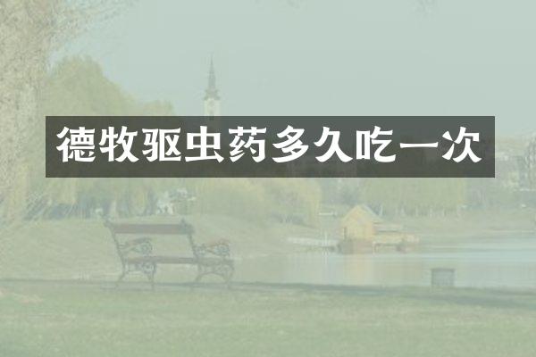 德牧驱虫药多久吃一次