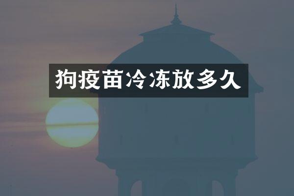 狗疫苗冷冻放多久