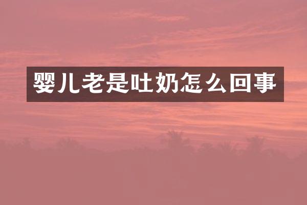婴儿老是吐奶怎么回事