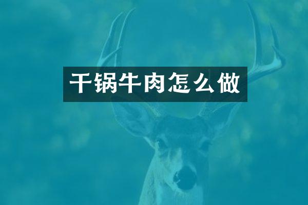 干锅牛肉怎么做