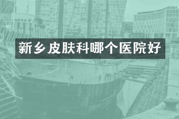 新乡皮肤科哪个医院好