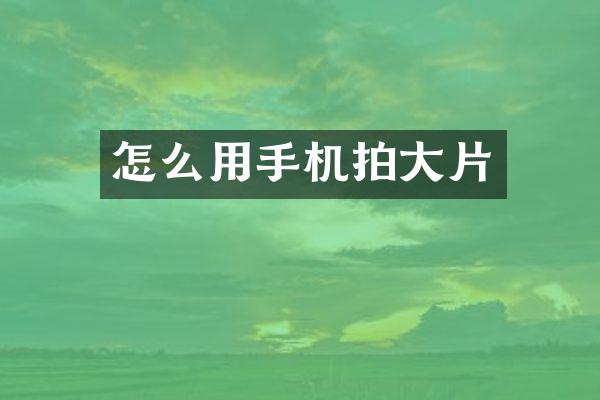 怎么用手机拍大片