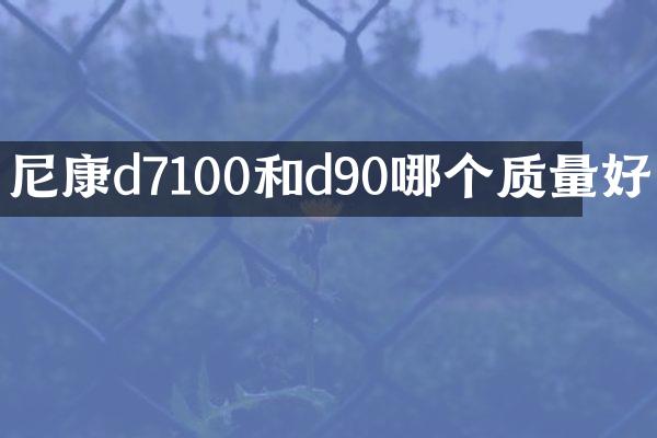 尼康d7100和d90哪个质量好