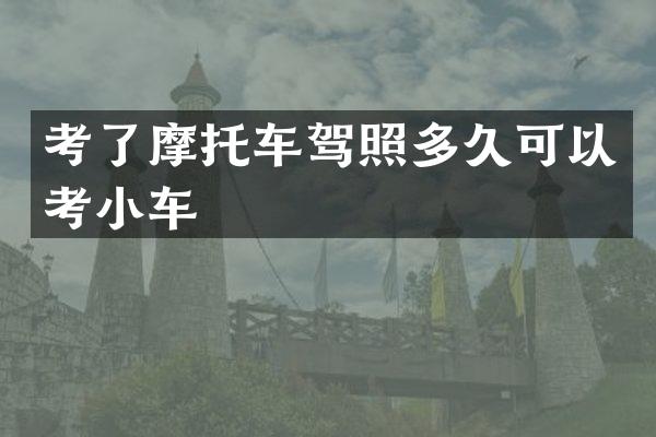 考了摩托车驾照多久可以考小车