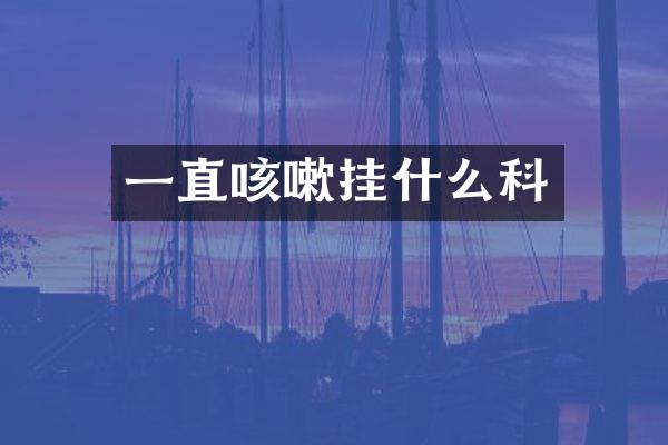 一直咳嗽挂什么科