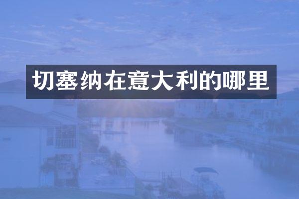 切塞纳在意大利的哪里