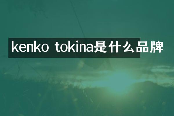 kenko tokina是什么品牌
