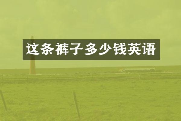 这条裤子多少钱英语