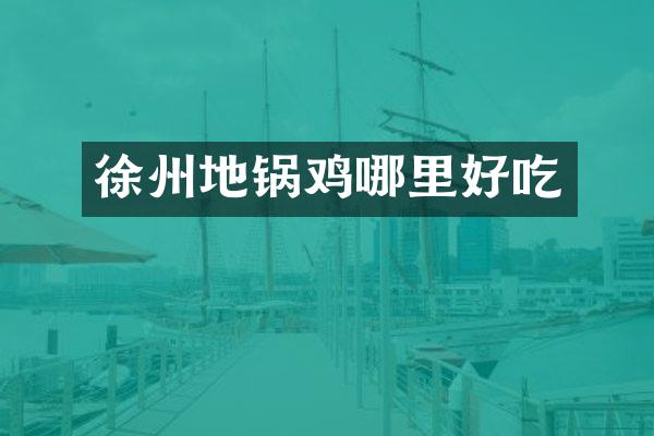 徐州地锅鸡哪里好吃