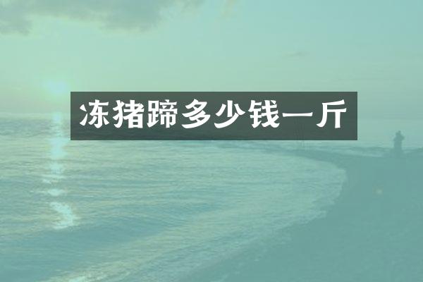 冻猪蹄多少钱一斤