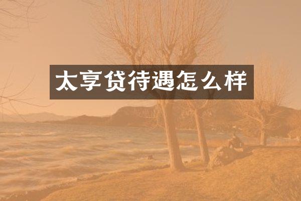 太享贷待遇怎么样