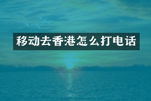 移动去香港怎么打电话