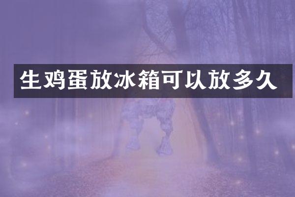 生鸡蛋放冰箱可以放多久