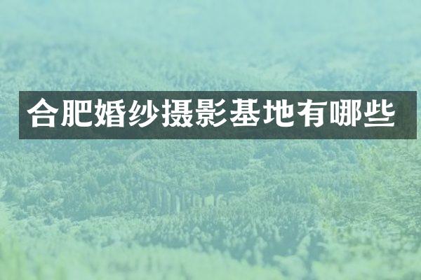 合肥婚纱摄影基地有哪些