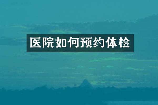 医院如何预约体检