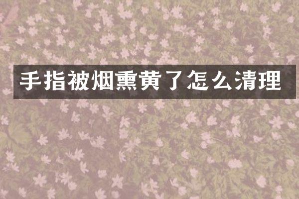手指被烟熏黄了怎么清理