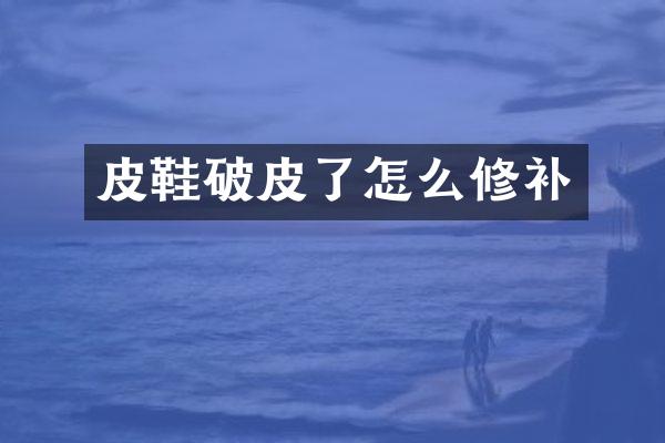 皮鞋破皮了怎么修补