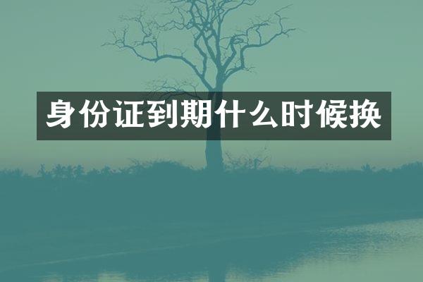 身份证到期什么时候换