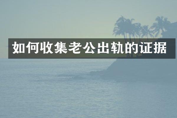 如何收集老公出轨的证据