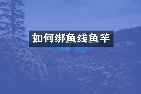 如何绑鱼线鱼竿
