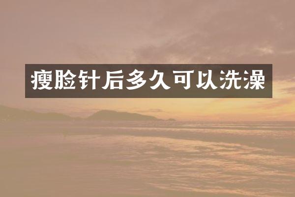 瘦脸针后多久可以洗澡