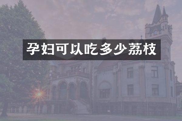 孕妇可以吃多少荔枝