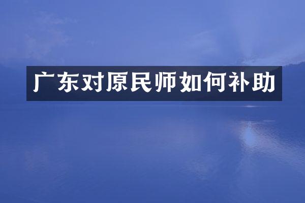 广东对原民师如何补助