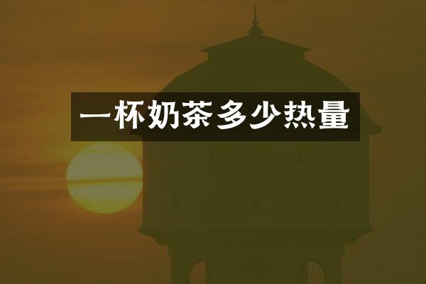 一杯奶茶多少热量