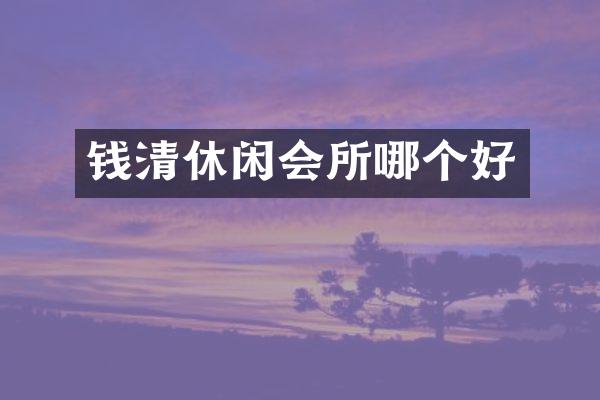 钱清休闲会所哪个好