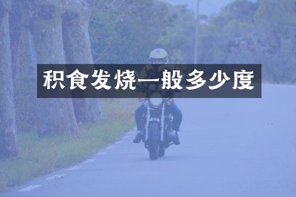 积食发烧一般多少度