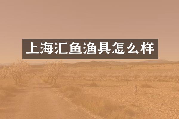 上海汇鱼渔具怎么样