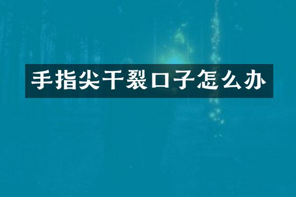 手指尖干裂口子怎么办