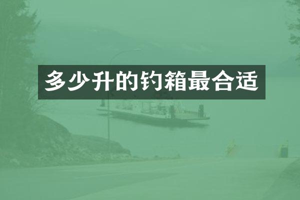 多少升的钓箱最合适