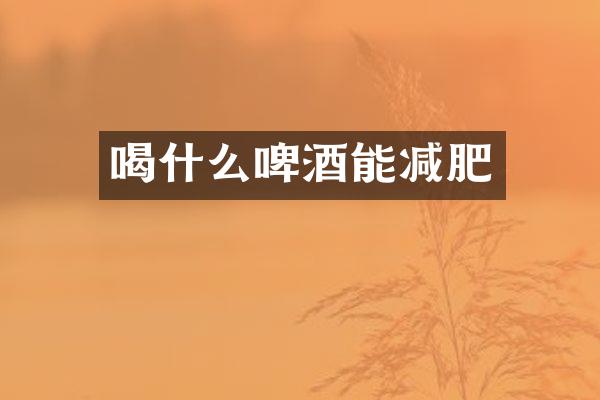 喝什么啤酒能减肥