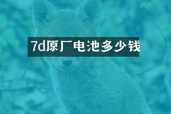 7d原厂电池多少钱