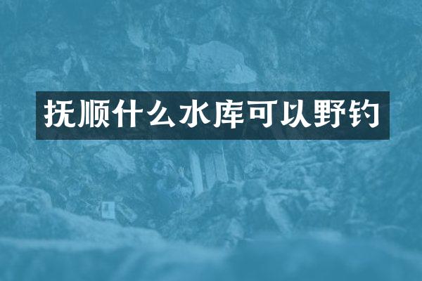 抚顺什么水库可以野钓