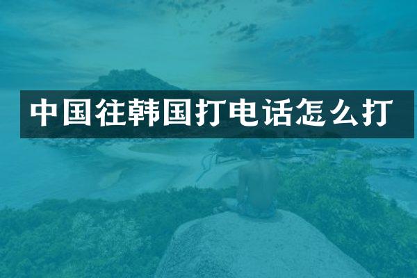 中国往韩国打电话怎么打