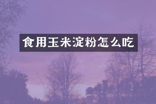 食用玉米淀粉怎么吃