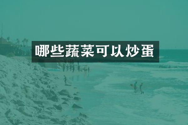 哪些蔬菜可以炒蛋