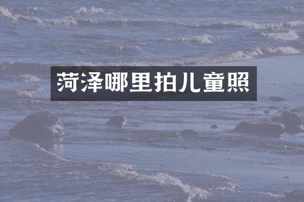 菏泽哪里拍儿童照